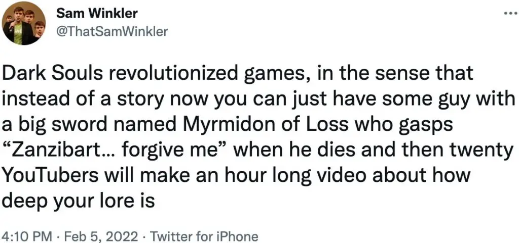 Dark Souls revolutionized games, in the sense that instead of a story now you can just have some guy with a big sword named Myrmidon of Loss who gasps \